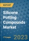 Silicone Potting Compounds Market Size Outlook and Opportunities Beyond 2023 - Market Share, Growth, Trends, Insights, Companies, and Countries to 2030 - Product Image