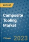 Composite Tooling Market Size Outlook and Opportunities Beyond 2023 - Market Share, Growth, Trends, Insights, Companies, and Countries to 2030 - Product Image
