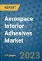 Aerospace Interior Adhesives Market Size Outlook and Opportunities Beyond 2023 - Market Share, Growth, Trends, Insights, Companies, and Countries to 2030 - Product Image