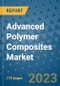 Advanced Polymer Composites Market Size Outlook and Opportunities Beyond 2023 - Market Share, Growth, Trends, Insights, Companies, and Countries to 2030 - Product Image