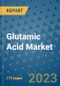 Glutamic Acid Market Size Outlook and Opportunities Beyond 2023- Market Share, Growth, Trends, Insights, Companies, and Countries to 2030 - Product Image