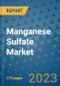 Manganese Sulfate Market Size Outlook and Opportunities Beyond 2023- Market Share, Growth, Trends, Insights, Companies, and Countries to 2030 - Product Image