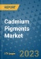 Cadmium Pigments Market Size Outlook and Opportunities Beyond 2023- Market Share, Growth, Trends, Insights, Companies, and Countries to 2030 - Product Image