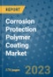 Corrosion Protection Polymer Coating Market Size Outlook and Opportunities Beyond 2023 - Market Share, Growth, Trends, Insights, Companies, and Countries to 2030 - Product Image