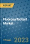 Fluorosurfactant Market Size Outlook and Opportunities Beyond 2023- Market Share, Growth, Trends, Insights, Companies, and Countries to 2030 - Product Image