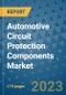 Automotive Circuit Protection Components Market Size Outlook and Opportunities Beyond 2023 - Market Share, Growth, Trends, Insights, Companies, and Countries to 2030 - Product Image