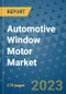 Automotive Window Motor Market Size Outlook and Opportunities Beyond 2023 - Market Share, Growth, Trends, Insights, Companies, and Countries to 2030 - Product Image