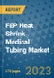 FEP Heat Shrink Medical Tubing Market Size Outlook and Opportunities Beyond 2023 - Market Share, Growth, Trends, Insights, Companies, and Countries to 2030 - Product Image