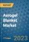 Aerogel Blanket Market Size Outlook and Opportunities Beyond 2023 - Market Share, Growth, Trends, Insights, Companies, and Countries to 2030 - Product Image