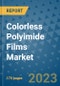 Colorless Polyimide Films Market Size Outlook and Opportunities Beyond 2023 - Market Share, Growth, Trends, Insights, Companies, and Countries to 2030 - Product Image