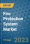 Fire Protection System Market Size Outlook and Opportunities Beyond 2023 - Market Share, Growth, Trends, Insights, Companies, and Countries to 2030 - Product Image