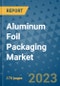 Aluminum Foil Packaging Market Size Outlook and Opportunities Beyond 2023 - Market Share, Growth, Trends, Insights, Companies, and Countries to 2030 - Product Image