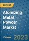 Atomizing Metal Powder Market Size Outlook and Opportunities Beyond 2023 - Market Share, Growth, Trends, Insights, Companies, and Countries to 2030 - Product Image