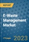 E-Waste Management Market Size Outlook and Opportunities Beyond 2023 - Market Share, Growth, Trends, Insights, Companies, and Countries to 2030 - Product Image