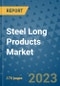 Steel Long Products Market Size Outlook and Opportunities Beyond 2023 - Market Share, Growth, Trends, Insights, Companies, and Countries to 2030 - Product Image