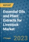 Essential Oils and Plant Extracts for Livestock Market Size Outlook and Opportunities Beyond 2023 - Market Share, Growth, Trends, Insights, Companies, and Countries to 2030 - Product Image