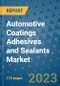 Automotive Coatings Adhesives and Sealants Market Size Outlook and Opportunities Beyond 2023 - Market Share, Growth, Trends, Insights, Companies, and Countries to 2030 - Product Image