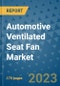 Automotive Ventilated Seat Fan Market Size Outlook and Opportunities Beyond 2023 - Market Share, Growth, Trends, Insights, Companies, and Countries to 2030 - Product Image