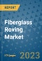 Fiberglass Roving Market Size Outlook and Opportunities Beyond 2023 - Market Share, Growth, Trends, Insights, Companies, and Countries to 2030 - Product Image