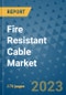 Fire Resistant Cable Market Size Outlook and Opportunities Beyond 2023 - Market Share, Growth, Trends, Insights, Companies, and Countries to 2030 - Product Image