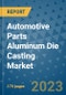 Automotive Parts Aluminum Die Casting Market Size Outlook and Opportunities Beyond 2023 - Market Share, Growth, Trends, Insights, Companies, and Countries to 2030 - Product Image
