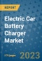 Electric Car Battery Charger Market Size Outlook and Opportunities Beyond 2023 - Market Share, Growth, Trends, Insights, Companies, and Countries to 2030 - Product Image