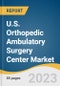 U.S. Orthopedic Ambulatory Surgery Center Market Size, Share & Trends Analysis Report By Procedure (ACL Reconstruction, Knee Replacement, Hip Replacement, Shoulder Replacement, Arthroscopy, Foot & Ankle), And Segment Forecasts, 2023 - 2030 - Product Image
