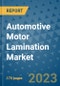 Automotive Motor Lamination Market Size Outlook and Opportunities Beyond 2023 - Market Share, Growth, Trends, Insights, Companies, and Countries to 2030 - Product Image
