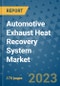 Automotive Exhaust Heat Recovery System Market Size Outlook and Opportunities Beyond 2023 - Market Share, Growth, Trends, Insights, Companies, and Countries to 2030 - Product Image