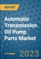 Automatic Transmission Oil Pump Parts Market Size Outlook and Opportunities Beyond 2023 - Market Share, Growth, Trends, Insights, Companies, and Countries to 2030 - Product Image
