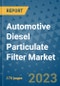 Automotive Diesel Particulate Filter Market Size Outlook and Opportunities Beyond 2023 - Market Share, Growth, Trends, Insights, Companies, and Countries to 2030 - Product Image