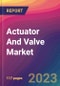 Actuator And Valve Market Size, Market Share, Application Analysis, Regional Outlook, Growth Trends, Key Players, Competitive Strategies and Forecasts, 2023 To 2031 - Product Image