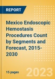 Mexico Endoscopic Hemostasis Procedures Count by Segments (Bleeding Hemorrhoid, Diverticular Bleeding, Peptic Ulcer Bleeding, Radiation Induced Bleeding, Variceal Bleeding and Other Indication Cases Undergoing Endoscopic Hemostasis) and Forecast, 2015-2030- Product Image