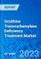 Ornithine Transcarbamylase Deficiency Treatment Market, by Drug Type, by Route of Administration, by Distribution Channel, and by Region - Size, Share, Outlook, and Opportunity Analysis, 2023-2030 - Product Image