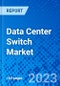 Data Center Switch Market, By Switch Type, By Region - Size, Share, Outlook, and Opportunity Analysis, 2023-2030 - Product Image