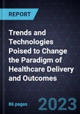 Trends and Technologies Poised to Change the Paradigm of Healthcare Delivery and Outcomes- Product Image
