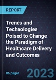 Trends and Technologies Poised to Change the Paradigm of Healthcare Delivery and Outcomes- Product Image