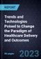 Trends and Technologies Poised to Change the Paradigm of Healthcare Delivery and Outcomes - Product Image