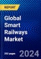 Global Smart Railways Market (2023-2028) by Type, Component, Services, Solutions, and Geography, Competitive Analysis, Impact of Covid-19, Impact of Economic Slowdown & Impending Recession with Ansoff Analysis - Product Image