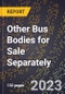 2023 Global Forecast for Other Bus Bodies for Sale Separately (2024-2029 Outlook)- Manufacturing & Markets Report - Product Thumbnail Image