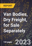 2023 Global Forecast for Van Bodies, Dry Freight, for Sale Separately (2024-2029 Outlook)- Manufacturing & Markets Report- Product Image