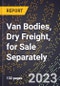 2023 Global Forecast for Van Bodies, Dry Freight, for Sale Separately (2024-2029 Outlook)- Manufacturing & Markets Report - Product Thumbnail Image