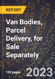 2023 Global Forecast for Van Bodies, Parcel Delivery, for Sale Separately (2024-2029 Outlook)- Manufacturing & Markets Report- Product Image