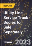 2023 Global Forecast for Utility Line Service Truck Bodies for Sale Separately (2024-2029 Outlook)- Manufacturing & Markets Report- Product Image