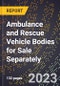 2023 Global Forecast for Ambulance and Rescue Vehicle Bodies for Sale Separately (2024-2029 Outlook)- Manufacturing & Markets Report - Product Thumbnail Image