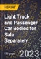 2023 Global Forecast for Light Truck (Minivan, SUV, Pickup Truck) and Passenger Car Bodies for Sale Separately (2024-2029 Outlook)- Manufacturing & Markets Report - Product Image