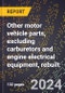 2024 Global Forecast for Other Motor Vehicle Parts, Excluding Carburetors and Engine Electrical Equipment, Rebuilt (2025-2030 Outlook)-Manufacturing & Markets Report - Product Image