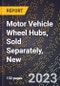 2023 Global Forecast for Motor Vehicle Wheel Hubs, Sold Separately, New (2024-2029 Outlook)- Manufacturing & Markets Report - Product Thumbnail Image