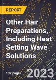 2023 Global Forecast for Other Hair Preparations, Including Heat Setting Wave Solutions (2024-2029 Outlook)- Manufacturing & Markets Report- Product Image