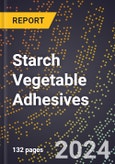 2024 Global Forecast for Starch Vegetable Adhesives (2025-2030 Outlook) - Manufacturing & Markets Report- Product Image